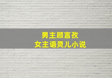 男主顾言孜 女主语灵儿小说